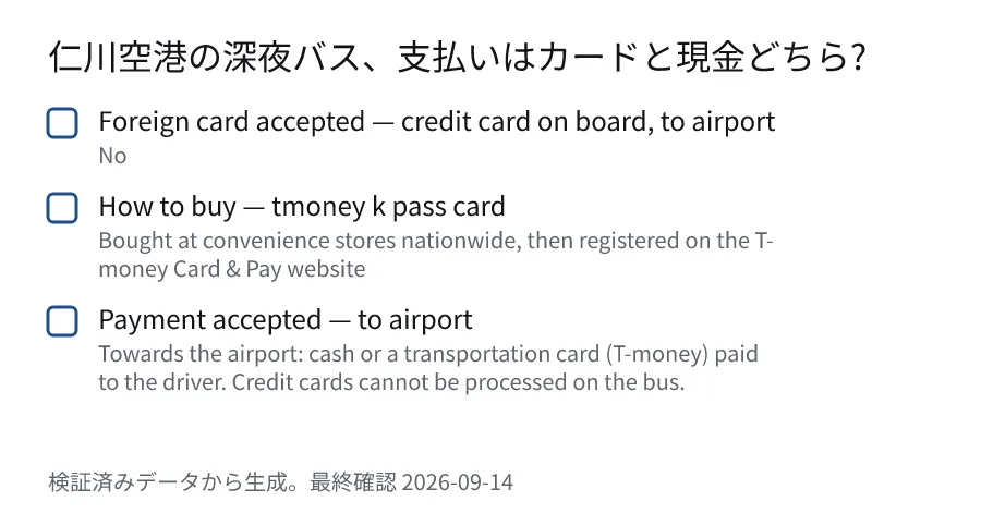 仁川空港の深夜バス、支払いはカードと現金どちら?. Foreign card accepted — credit card on board, to airport (No). How to buy — tmoney k pass card (Bought at convenience stores nationwide, then registered on the T-money Card & Pay website). Payment accepted — to airport (Towards the airport: cash or a transportation card (T-money) paid to the driver. Credit cards cannot be processed on the bus.).